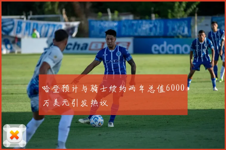 哈登预计与骑士续约两年总值6000万美元引发热议