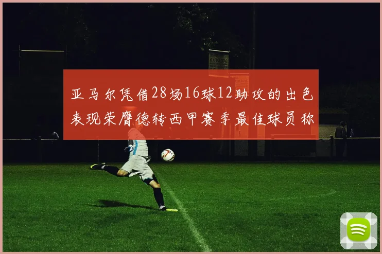 亚马尔凭借28场16球12助攻的出色表现荣膺德转西甲赛季最佳球员称号