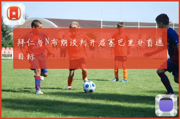 拜仁与N布朗谈判开启塞巴里非首选目标